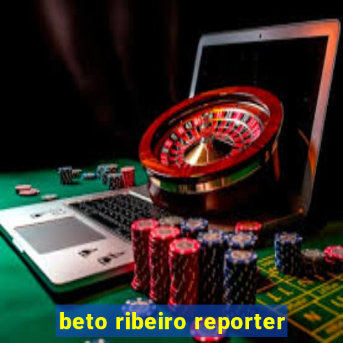 beto ribeiro reporter